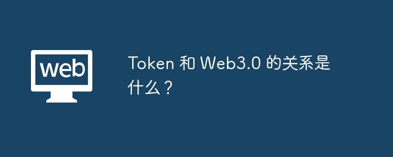 Token 和 Web3.0 的关系是什么？